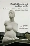 Disabled People and the Right to Life: The Protection and Violation of Disabled People's Most Basic Human Rights