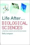 Life after... Biological Sciences: A Practical Guide to Life after Your Degree