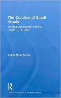 The Creation of Saudi Arabia: British Foreign Policy and Saudi Expansion, 1914-1927