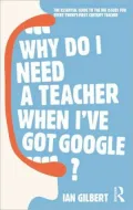 Why Do I Need a Teacher When I've Got Google?: The Essential Guide to the Big Issues for Every Twenty-First Century Teacher