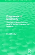 Fragments of Modernity (Routledge Revivals): Theories of Modernity in the Work of Simmel, Kracauer and Benjamin