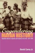 Engendering Mayan History: Mayan Women as Agents and Conduits of History, 1870-1900