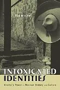 Intoxicated Identities Alcohol's Power in Mexican History and Culture
