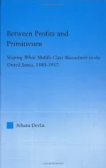 Between Profits and Primitivism: Rehabilitating Middle-Class Manhood in America, 1880-1917