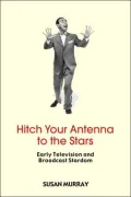Hitch Your Antenna To The Stars: Early Television And Broadcast Stardom