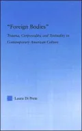 Foreign Bodies Trauma, Corporeality, And Textuality In Contemporary American Culture