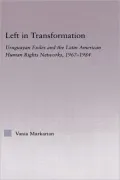 Left in Transformation: Uruguayan Exiles and the Latin American Human Rights Networks, 1967-1984