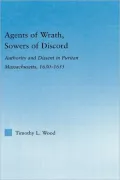 Agents of Wrath, Sowers of Discord: Authority and Dissent in Puritan Massachusetts, 1630-1655