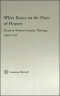 White Roses on the Floor of Heaven: Nature and Flower Imagery in Latter-Day Saints Women's Literature, 1880-1920