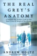 The Real Grey's Anatomy: A Behind-the-Scenes Look at the Real Lives of Surgical Residents