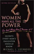 Women Have All the Power... Too Bad They Don't Know It: Secrets Every Man's Daughter Should Know