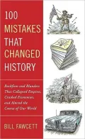 100 Mistakes That Changed History: Backfires and Blunders That Collapsed Empires, Crashed Economies, and Altered the Course of Our World