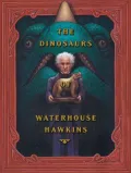 Dinosaurs of Waterhouse Hawkins An Illuminating History of Mr. Waterhouse Hawkins, Artist an...