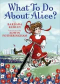 What to Do about Alice?: How Alice Roosevelt Broke the Rules, Charmed the World, and Drove Her Father Teddy Crazy!