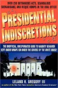 Presidential Indiscretions: The Unofficial, Unexpurgated Guide to Naughty Behavior Kept under Wraps (or under the Covers) by The White House