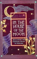 In the House of the Moon: Reclaiming the Feminine Spirit of Healing