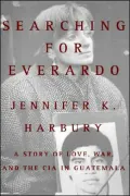 Searching for Everardo: A Story of Love, War, and the CIA in Guatemala