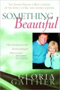 Something Beautiful : The Stories Behind a Half-Century of the Songs of Bill and Gloria Gaither