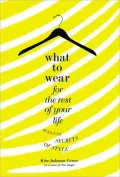 What to Wear for the Rest of Your Life: Ageless Secrets of Style