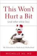 This Won’t Hurt a Bit: And Other White Lies: My Education in Medicine and Motherhood