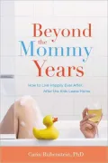 Beyond the Mommy Years: How to Live Happily Ever After...After the Kids Leave Home