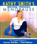 Kathy Smith's Moving Through Menopause : The Complete Program for Exercise, Nutrition and Total Wellness