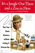 It's a Jungle Out There and a Zoo in Here: Run Your Home Business Without Letting It Overrun You