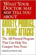 What Your Doctor May Not Tell You about Anxiety, Phobias, and Panic Attacks: The All-Natural Program That Can Help You Conquer Your Fears