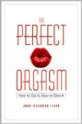 The Perfect Orgasm: How to Get It, How to Give It
