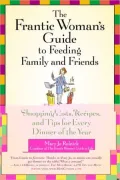 Frantic Woman's Guide to Feeding Family and Friends: Shopping Lists, Recipes, and Tips for Every Dinner of the Year