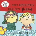 I Really Absolutely Must Have Glasses (Charlie and Lola Series)