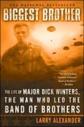 Biggest Brother: The Life Of Major Dick Winters, The Man Who Led The Band of Brothers