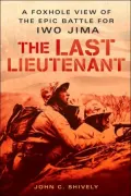 The Last Lieutenant: A Foxhole View of the Epic Battle for Iwo Jima