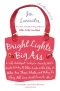Bright Lights, Big Ass: A Self-Indulgent, Surly, Ex-Sorority Girl's Guide to Why It Often Sucks in the City, or Who Are These Idiots and Why Do They All Live Next Door to Me?