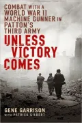 Unless Victory Comes : Combat with a World War II Machine Gunner in Patton's Third Army