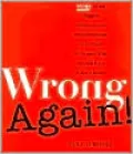 Wrong Again! : More of the Biggest Mistakes and Miscalculations Ever Made by People Who Should Have Known Better