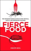 Fierce Food: The Intrepid Diner's Guide to the Unusual, Exotic, and Downright Bizarre
