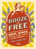 Booze for Free: The Definitive Guide to Making Beer, Wines, Sherries, Cordials, Ciders, and Other Drinks at Home