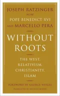 Without Roots: The West, Relativism, Christianity, Islam