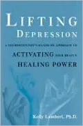 Lifting Depression: A Neuroscientist's Hands-On Approach to Activating Your Brain's Healing Power