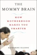 The Mommy Brain: How Motherhood Makes You Smarter