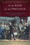 At the Edge of the Precipice: Henry Clay and the Compromise That Saved the Union
