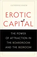 Erotic Capital: The Power of Attraction in the Boardroom and the Bedroom