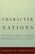 The Character of Nations : How Politics Makes and Breaks Prosperity, Family, and Civility