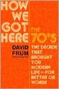 How We Got Here: The 70s the Decade That Brought You Modern Life -- For Better or Worse