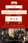 The English Civil War: Papists, Gentlewomen, Soldiers, and Witchfinders in the Birth of Modern Britain
