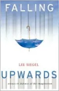 Falling Upwards: Essays in Defense of the Imagination