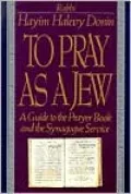 To Pray As a Jew: A Guide to the Prayer Book and the Synagogue Service