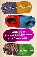 The Age of Anxiety: A History of America's Turbulent Affair with Tranquilizers