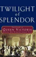 Twilight of Splendor: The Court of Queen Victoria During Her Diamond Jubilee Year